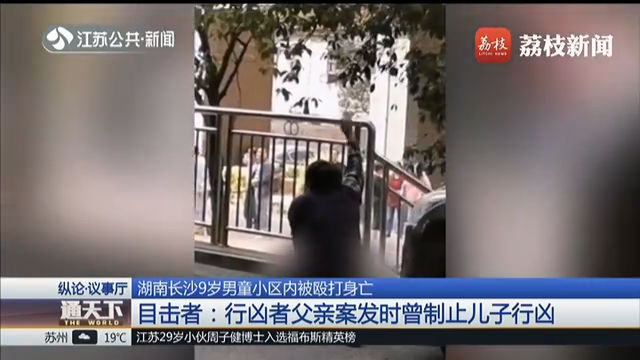 湖南长沙9岁男童小区内被殴打身亡 目击者：行凶者父亲案发时曾制止儿子行凶