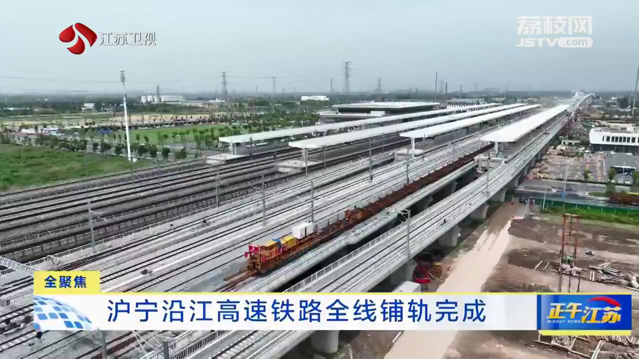 沪宁沿江高速铁路全线铺轨完成