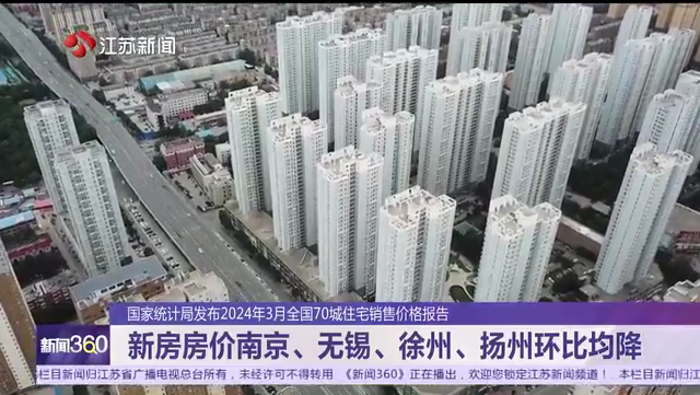 国家统计局发布2024年3月全国70城住宅销售价格报告 新房房价南京、无锡、徐州、扬州环比均降