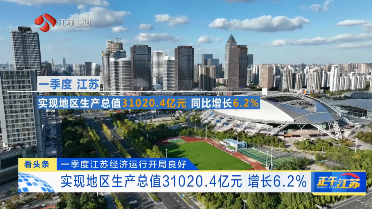 一季度江苏经济运行开局良好 实现地区生产总值31020.4亿元 增长6.2%